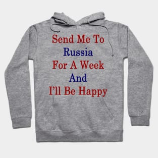 Send Me To Russia For A Week And I'll Be Happy Hoodie